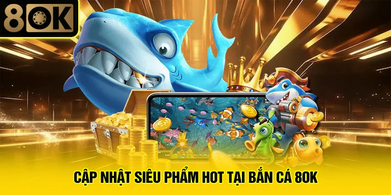 Bắn Cá 8OK 2 Cập nhật siêu phẩm hot tại bắn cá 8OK