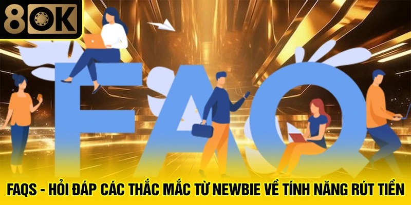 Rút Tiền 8OK 3 FAQs - Hỏi đáp các thắc mắc từ newbie về tính năng rút tiền